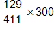 the fraction 129 over 411, end fraction, times 300