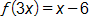 f of open parenthesis, 3 x, close parenthesis, equals x minus 6