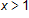 x is greater than 1 