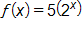 f of x equals, 5 times, open parenthesis, 2 to the x power, close parenthesis