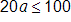 20 a, is less than or equal to 100