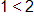 1 is less than 2 
