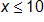 x is less than or equal to 10