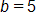 b equals 5