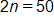2 n equals 50