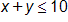 x plus y, is less than or equal to 10