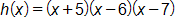 h of x equals, open parenthesis, x plus 5, close parenthesis, times, open parenthesis, x minus 6, close parenthesis, times, open parenthesis, x minus 7, close parenthesis