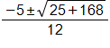 the fraction with numerator negative 5, plus or minus the square root of 25 plus 168, end root, and denominator 12