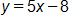 y equals, 5 x minus 8