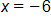 x equals negative 6