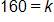160 equals k