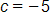 c equals negative 5
