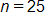 n equals 25