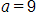 a, equals 9