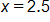 x equals 2 point 5