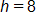 h equals 8