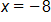 x equals negative 8