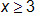 x is greater than or equal to 3