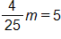 the fraction 4 over 25, end fraction, times m, equals, 5