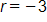 r equals negative 3