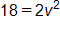 18 equals, 2 v squared