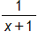 the fraction with numerator 1, and denominator x plus 1, end fraction