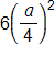 6 times, open parenthesis, the fraction a, over 4, close parenthesis, squared