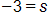 negative 3, equals s