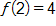 f of 2, equals 4