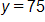 y equals 75