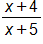 the fraction with numerator x plus 4, and denominator x plus 5, end fraction