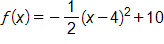 f of x equals, negative one-half times, open parenthesis, x minus 4, close parenthesis, squared, plus 10
