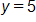 y equals 5