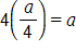 4 times the fraction a, over 4, equals a