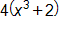4 times open parenthesis, x cubed, plus 2, close parenthesis