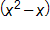 open parenthesis, x squared, minus x, close parenthesis