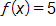 f of x equals 5