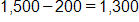 1,500 minus 200, equals 1,300 