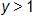 y is greater than 1 