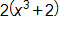 2 times open parenthesis, x cubed, plus 2, close parenthesis