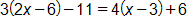 3 times, open parenthesis, 2 x minus 6, close parenthesis, minus 11, equals, 4 times, open parenthesis, x minus 3, close parenthesis, plus 6