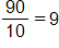 the fraction 90 over 10, equals 9