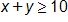 x plus y, is greater than or equal to 10