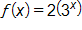 f of x equals, 2 times, open parenthesis, 3 raised to the x power, close parenthesis