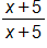 the fraction with numerator x plus 5, and denominator x plus 5, end fraction