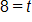 8 equals t