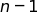 n minus 1