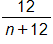 the fraction 12 over n plus 12, end fraction