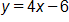 y equals, 4 x minus 6