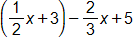open parenthesis, one half x plus 3, close parenthesis, minus two thirds x, plus 5
